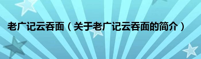 老廣記云吞面（關(guān)于老廣記云吞面的簡(jiǎn)介）