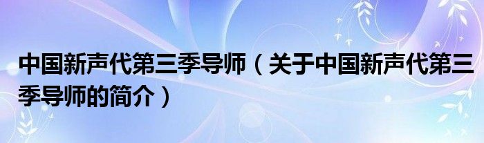 中國新聲代第三季導師（關于中國新聲代第三季導師的簡介）