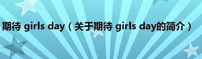 期待 girls day（關(guān)于期待 girls day的簡(jiǎn)介）