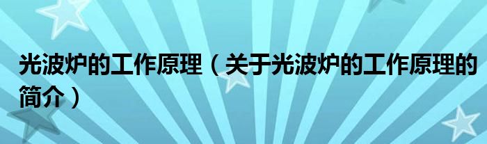 光波爐的工作原理（關(guān)于光波爐的工作原理的簡介）