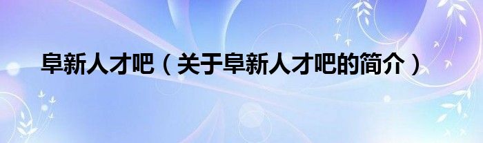 阜新人才吧（關(guān)于阜新人才吧的簡介）