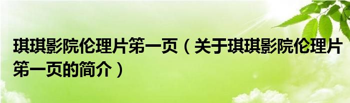 琪琪影院倫理片笫一頁(yè)（關(guān)于琪琪影院倫理片笫一頁(yè)的簡(jiǎn)介）