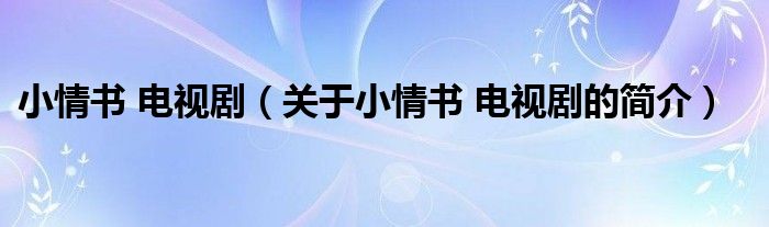 小情書 電視?。P(guān)于小情書 電視劇的簡(jiǎn)介）