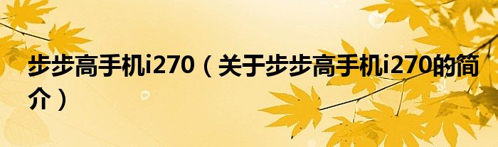 步步高手機i270（關于步步高手機i270的簡介）