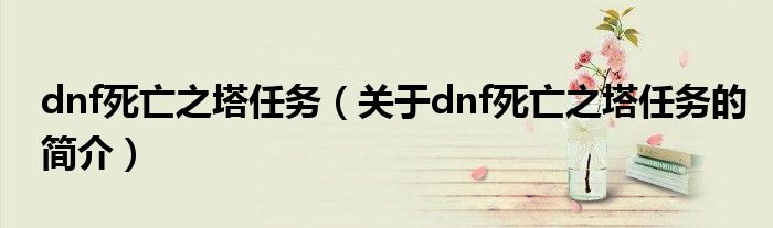 dnf死亡之塔任務（關于dnf死亡之塔任務的簡介）