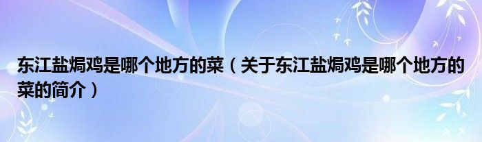 東江鹽焗雞是哪個(gè)地方的菜（關(guān)于東江鹽焗雞是哪個(gè)地方的菜的簡介）