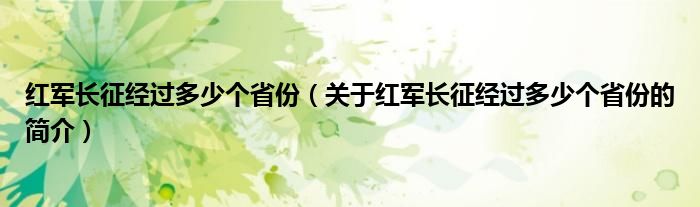 紅軍長(zhǎng)征經(jīng)過(guò)多少個(gè)省份（關(guān)于紅軍長(zhǎng)征經(jīng)過(guò)多少個(gè)省份的簡(jiǎn)介）