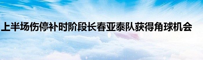 上半場傷停補時階段長春亞泰隊獲得角球機會