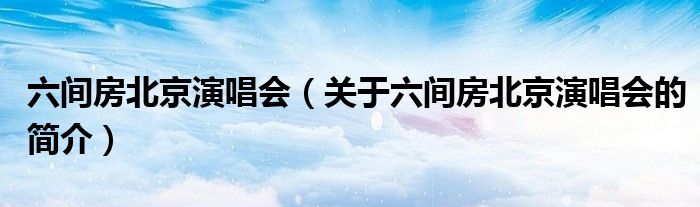 六間房北京演唱會（關(guān)于六間房北京演唱會的簡介）