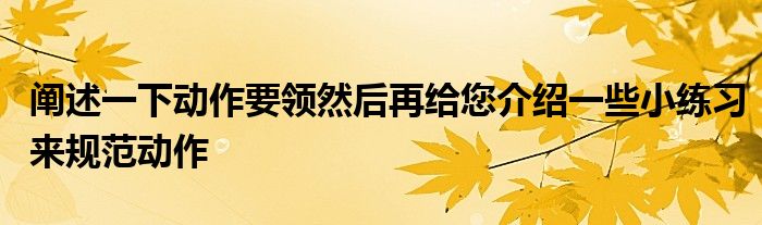 闡述一下動(dòng)作要領(lǐng)然后再給您介紹一些小練習(xí)來規(guī)范動(dòng)作