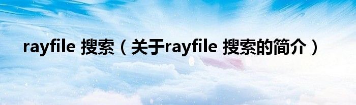 rayfile 搜索（關(guān)于rayfile 搜索的簡介）