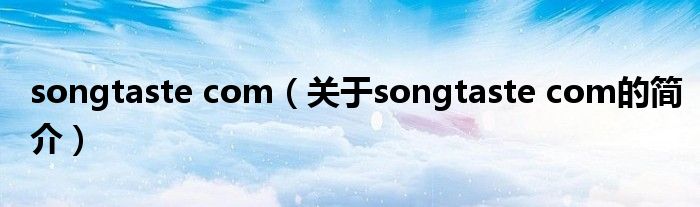 songtaste com（關(guān)于songtaste com的簡介）