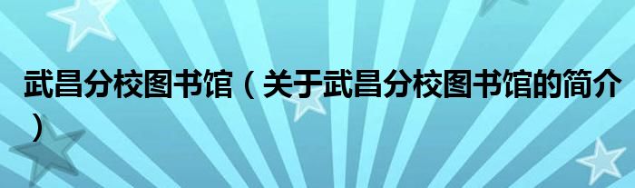 武昌分校圖書館（關(guān)于武昌分校圖書館的簡(jiǎn)介）