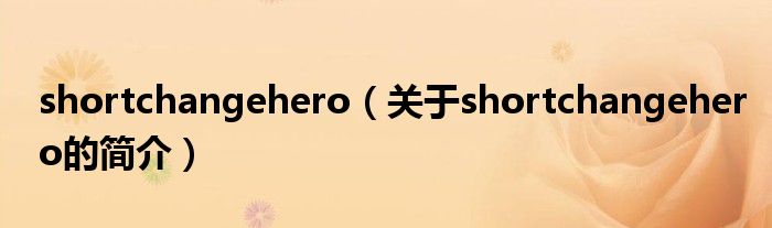 shortchangehero（關(guān)于shortchangehero的簡介）