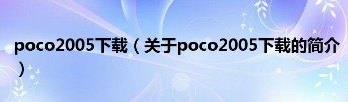 poco2005下載（關于poco2005下載的簡介）