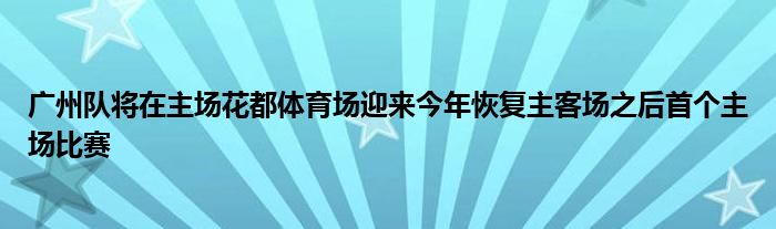 廣州隊(duì)將在主場(chǎng)花都體育場(chǎng)迎來(lái)今年恢復(fù)主客場(chǎng)之后首個(gè)主場(chǎng)比賽