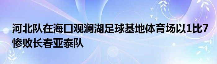 河北隊(duì)在?？谟^瀾湖足球基地體育場(chǎng)以1比7慘敗長(zhǎng)春亞泰隊(duì)