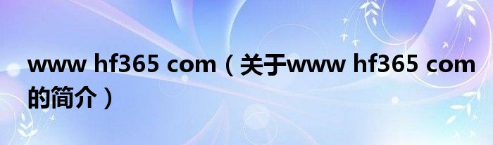 www hf365 com（關(guān)于www hf365 com的簡介）