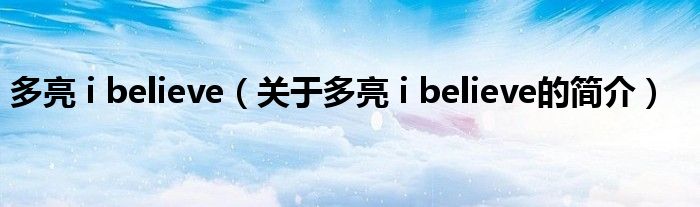 多亮 i believe（關(guān)于多亮 i believe的簡介）