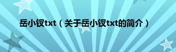 岳小釵txt（關于岳小釵txt的簡介）