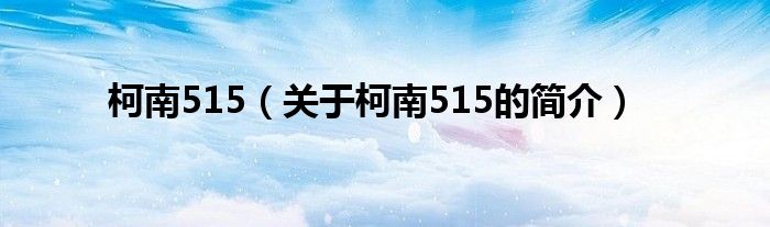 柯南515（關(guān)于柯南515的簡介）