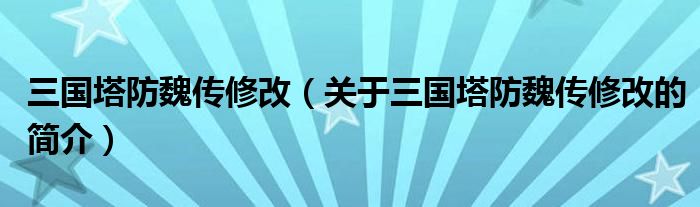 三國(guó)塔防魏傳修改（關(guān)于三國(guó)塔防魏傳修改的簡(jiǎn)介）