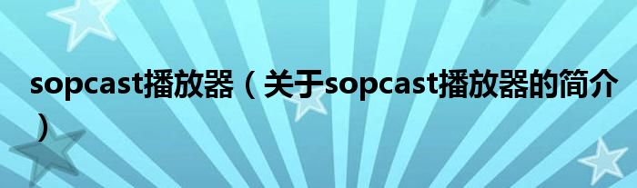 sopcast播放器（關(guān)于sopcast播放器的簡(jiǎn)介）