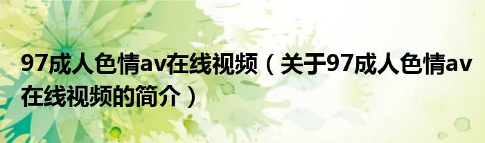 97成人色情av在線視頻（關(guān)于97成人色情av在線視頻的簡(jiǎn)介）