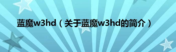 藍魔w3hd（關于藍魔w3hd的簡介）