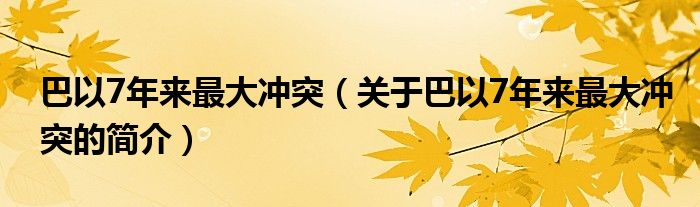 巴以7年來(lái)最大沖突（關(guān)于巴以7年來(lái)最大沖突的簡(jiǎn)介）