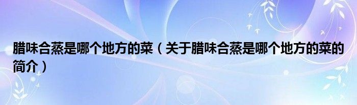 臘味合蒸是哪個(gè)地方的菜（關(guān)于臘味合蒸是哪個(gè)地方的菜的簡(jiǎn)介）