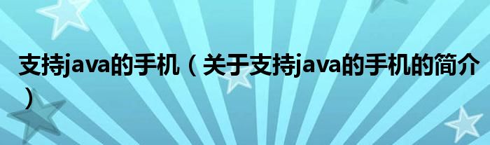 支持java的手機（關于支持java的手機的簡介）