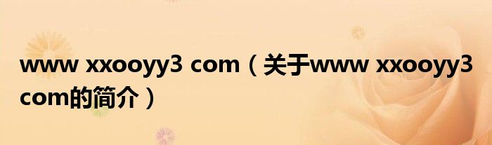 www xxooyy3 com（關(guān)于www xxooyy3 com的簡(jiǎn)介）