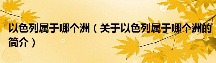 以色列屬于哪個(gè)洲（關(guān)于以色列屬于哪個(gè)洲的簡(jiǎn)介）