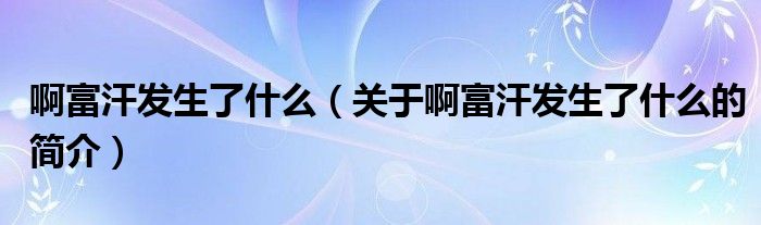 啊富汗發(fā)生了什么（關(guān)于啊富汗發(fā)生了什么的簡(jiǎn)介）