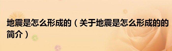 地震是怎么形成的（關(guān)于地震是怎么形成的的簡(jiǎn)介）