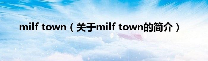 milf town（關(guān)于milf town的簡(jiǎn)介）