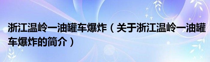 浙江溫嶺一油罐車爆炸（關于浙江溫嶺一油罐車爆炸的簡介）