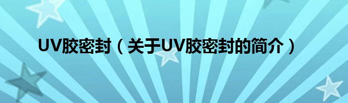 UV膠密封（關(guān)于UV膠密封的簡介）