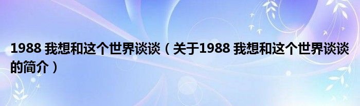 1988 我想和這個世界談談（關于1988 我想和這個世界談談的簡介）