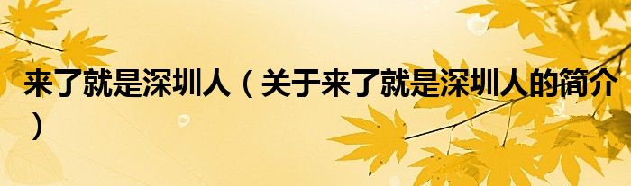 來了就是深圳人（關(guān)于來了就是深圳人的簡介）