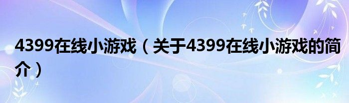 4399在線小游戲（關(guān)于4399在線小游戲的簡(jiǎn)介）