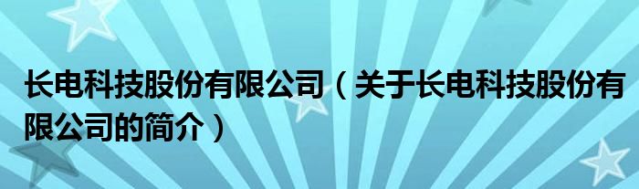 長(zhǎng)電科技股份有限公司（關(guān)于長(zhǎng)電科技股份有限公司的簡(jiǎn)介）