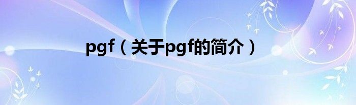 pgf（關(guān)于pgf的簡(jiǎn)介）