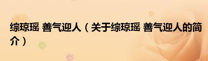 綜瓊瑤 善氣迎人（關(guān)于綜瓊瑤 善氣迎人的簡(jiǎn)介）