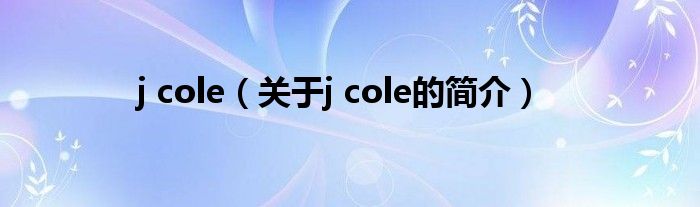 j cole（關(guān)于j cole的簡(jiǎn)介）