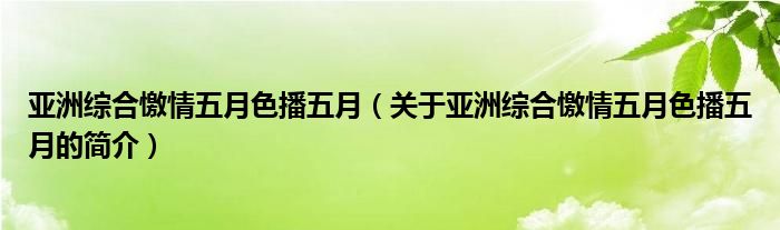 亞洲綜合憿情五月色播五月（關于亞洲綜合憿情五月色播五月的簡介）