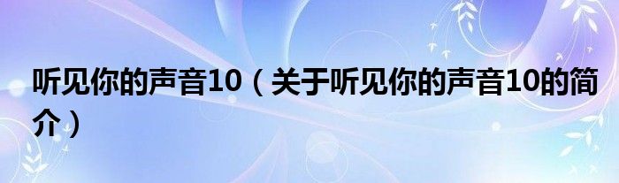 聽見你的聲音10（關(guān)于聽見你的聲音10的簡介）