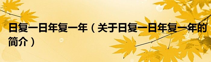 日復(fù)一日年復(fù)一年（關(guān)于日復(fù)一日年復(fù)一年的簡介）