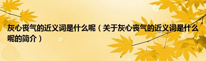 灰心喪氣的近義詞是什么呢（關(guān)于灰心喪氣的近義詞是什么呢的簡介）